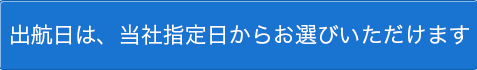 出航日は、当社指定日からお選びいただけます