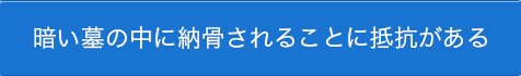 暗い墓の中に納骨されることに抵抗がある