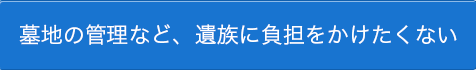 墓地の管理など、遺族に負担をかけたくない